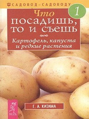 cover image of Что посадишь, то и съешь. Часть 1. Картофель, капуста и редкие растения